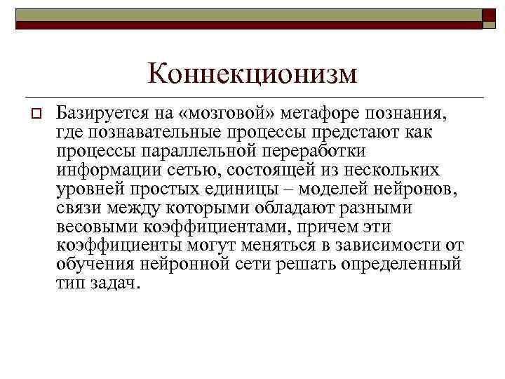 Коннекционизм o Базируется на «мозговой» метафоре познания, где познавательные процессы предстают как процессы параллельной