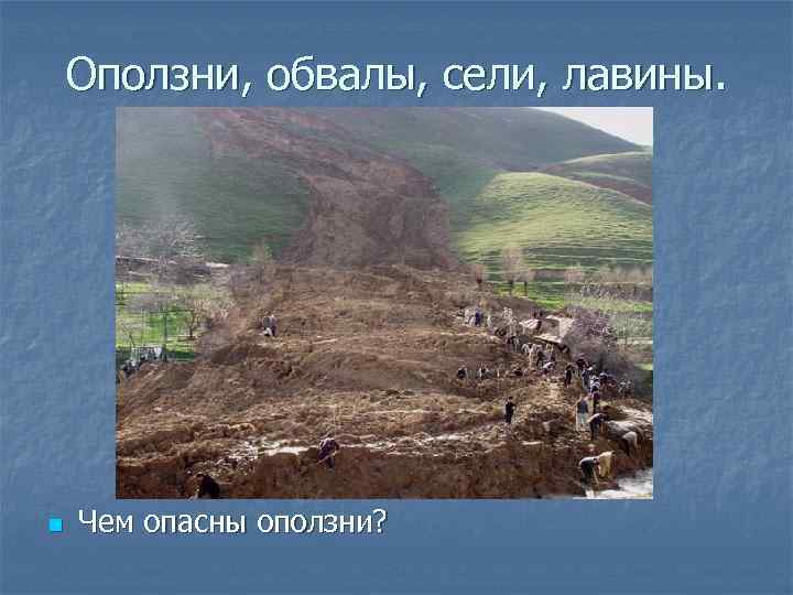 Оползни, обвалы, сели, лавины. n Чем опасны оползни? 