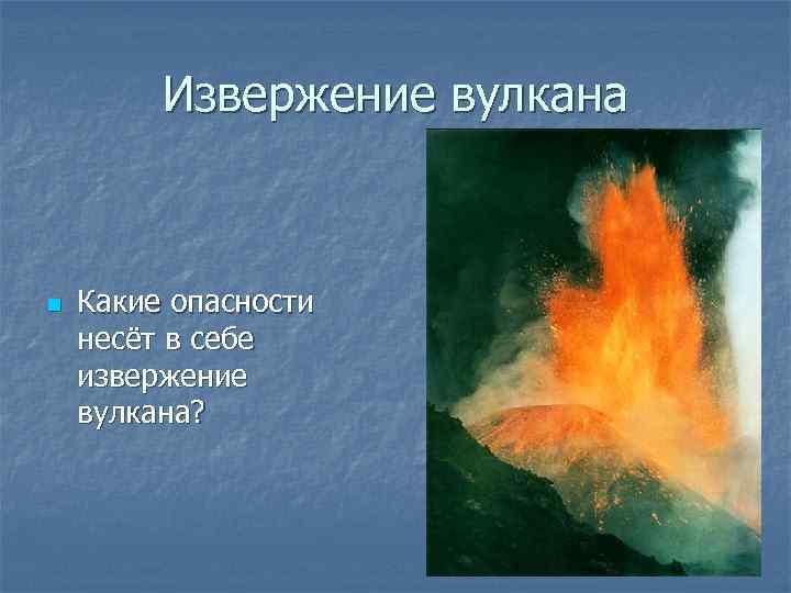 Извержение вулкана n Какие опасности несёт в себе извержение вулкана? 