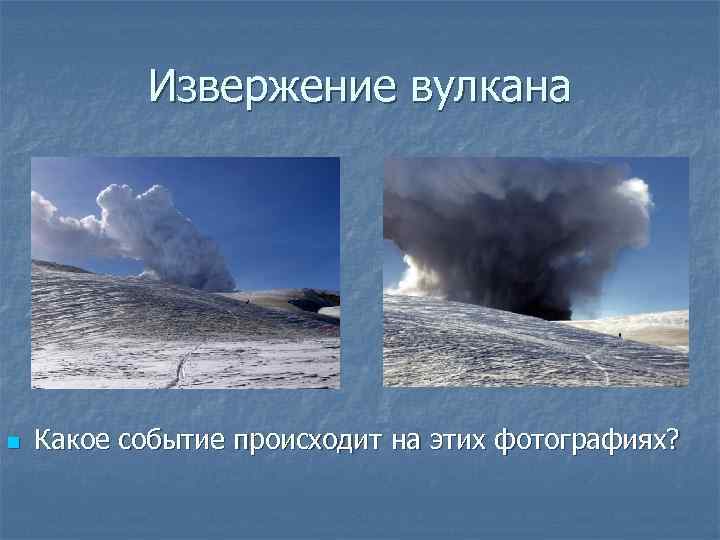 Извержение вулкана n Какое событие происходит на этих фотографиях? 