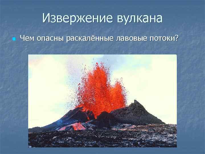 Извержение вулкана n Чем опасны раскалённые лавовые потоки? 