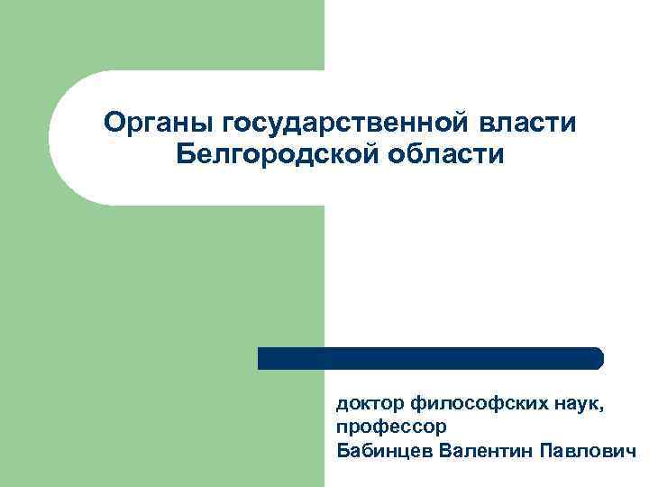 Органы государственной власти Белгородской области доктор философских наук, профессор Бабинцев Валентин Павлович 