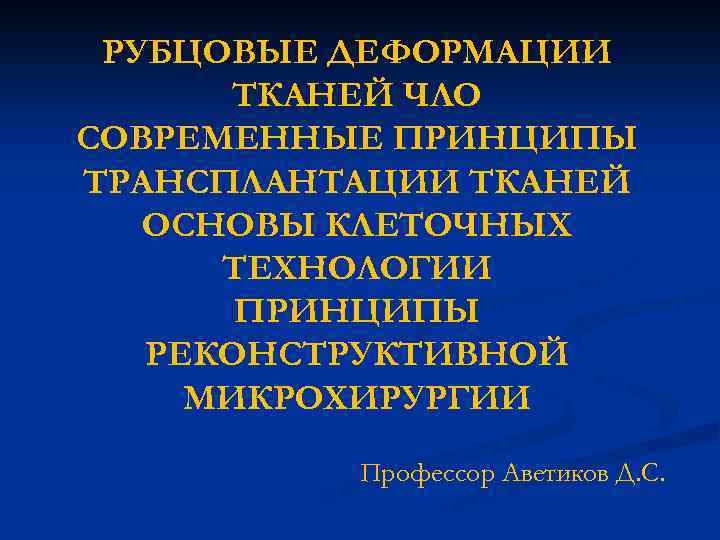 РУБЦОВЫЕ ДЕФОРМАЦИИ ТКАНЕЙ ЧЛО СОВРЕМЕННЫЕ ПРИНЦИПЫ ТРАНСПЛАНТАЦИИ ТКАНЕЙ ОСНОВЫ КЛЕТОЧНЫХ ТЕХНОЛОГИИ ПРИНЦИПЫ РЕКОНСТРУКТИВНОЙ МИКРОХИРУРГИИ