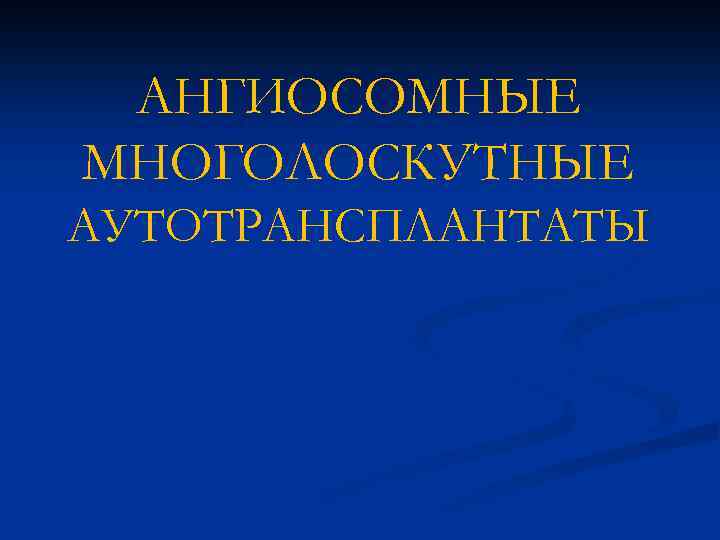 АНГИОСОМНЫЕ МНОГОЛОСКУТНЫЕ АУТОТРАНСПЛАНТАТЫ 