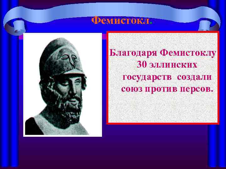 Фемистокл. Благодаря Фемистоклу 30 эллинских государств создали союз против персов. 