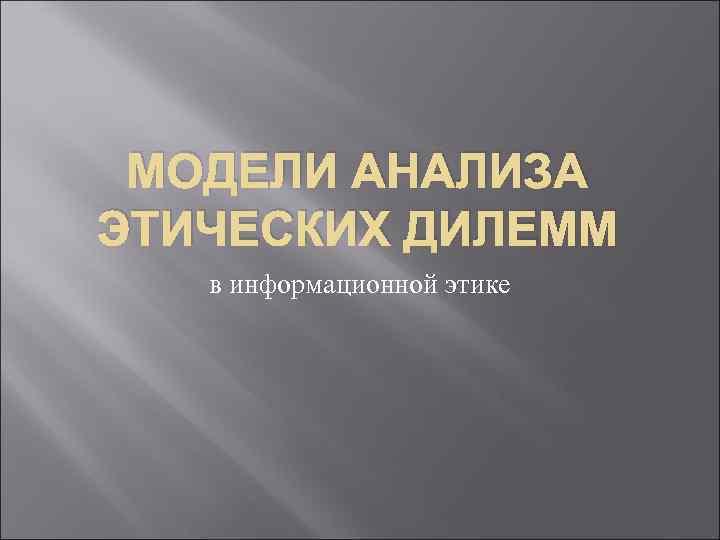 МОДЕЛИ АНАЛИЗА ЭТИЧЕСКИХ ДИЛЕММ в информационной этике 