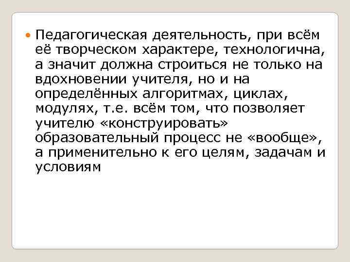  Педагогическая деятельность, при всём её творческом характере, технологична, а значит должна строиться не