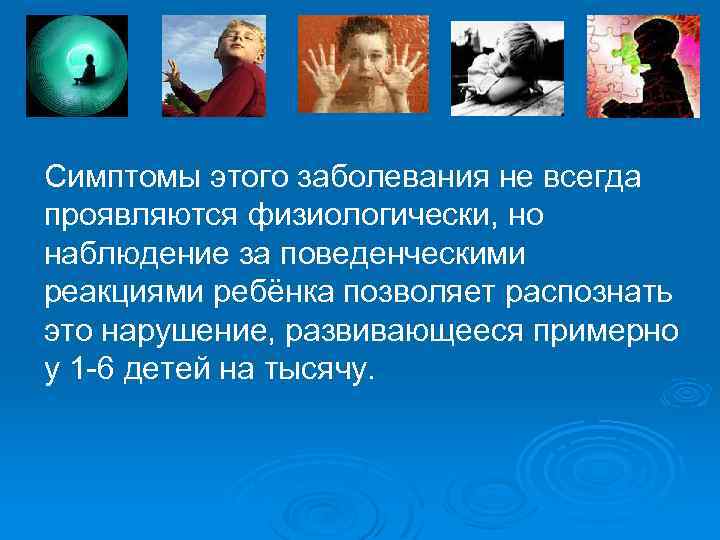 Симптомы этого заболевания не всегда. проявляются физиологически, но наблюдение за поведенческими реакциями ребёнка позволяет
