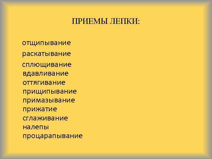 ПРИЕМЫ ЛЕПКИ: отщипывание раскатывание сплющивание вдавливание оттягивание прищипывание примазывание прижатие сглаживание налепы процарапывание 