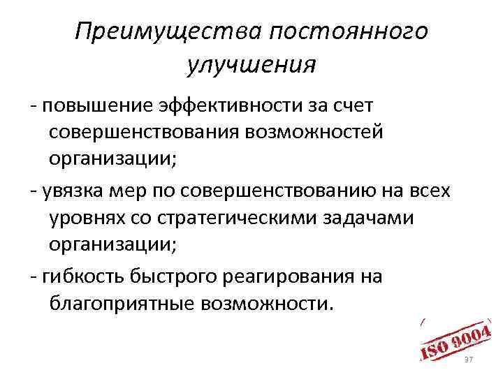 Преимущества постоянного улучшения - повышение эффективности за счет совершенствования возможностей организации; - увязка мер