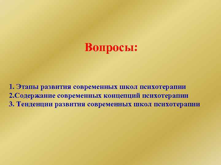 Вопросы: 1. Этапы развития современных школ психотерапии 2. Содержание современных концепций психотерапии 3. Тенденции