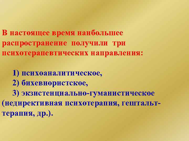 В настоящее время наибольшее распространение получили три психотерапевтических направления: 1) психоаналитическое, 2) бихевиористское, 3)