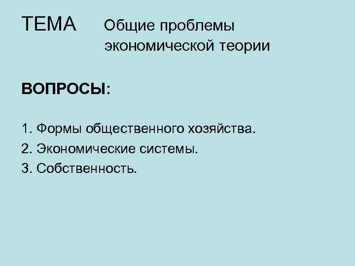 ТЕМА Общие проблемы экономической теории ВОПРОСЫ: 1. Формы общественного хозяйства. 2. Экономические системы. 3.