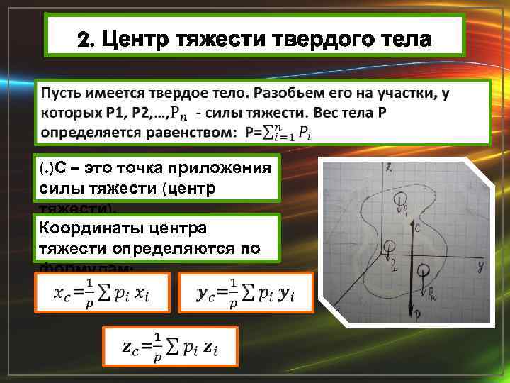 2. Центр тяжести твердого тела (. )С – это точка приложения силы тяжести (центр