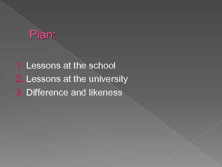 Plan: 1. Lessons at the school 2. Lessons at the university 3. Difference and