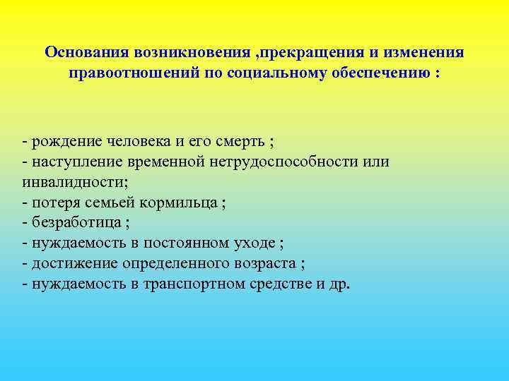 Основания возникновения , прекращения и изменения правоотношений по социальному обеспечению : - рождение человека