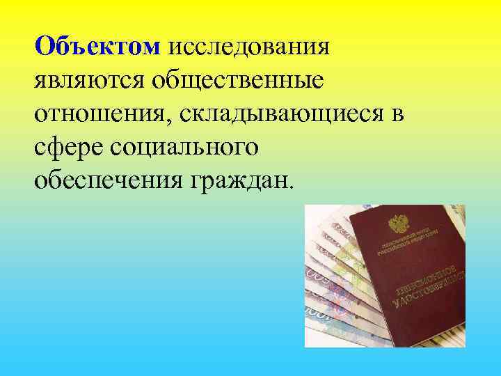 Объектом исследования являются общественные отношения, складывающиеся в сфере социального обеспечения граждан. 