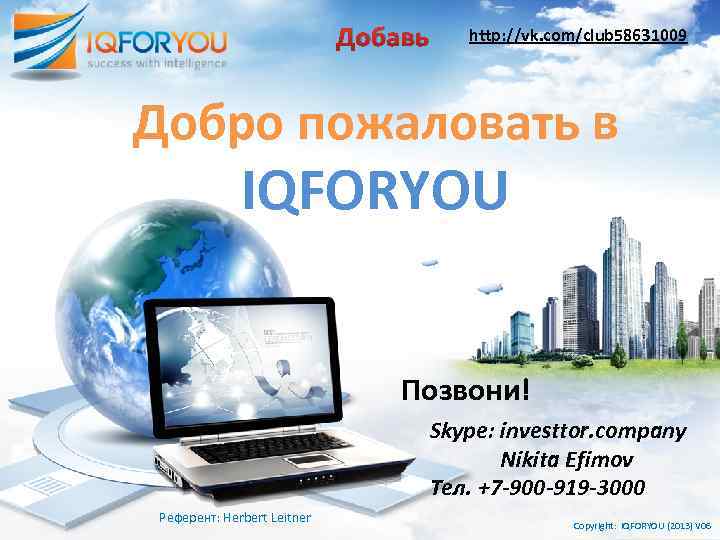 Добавь http: //vk. com/club 58631009 Добро пожаловать в IQFORYOU Позвони! Skype: investtor. company Nikita