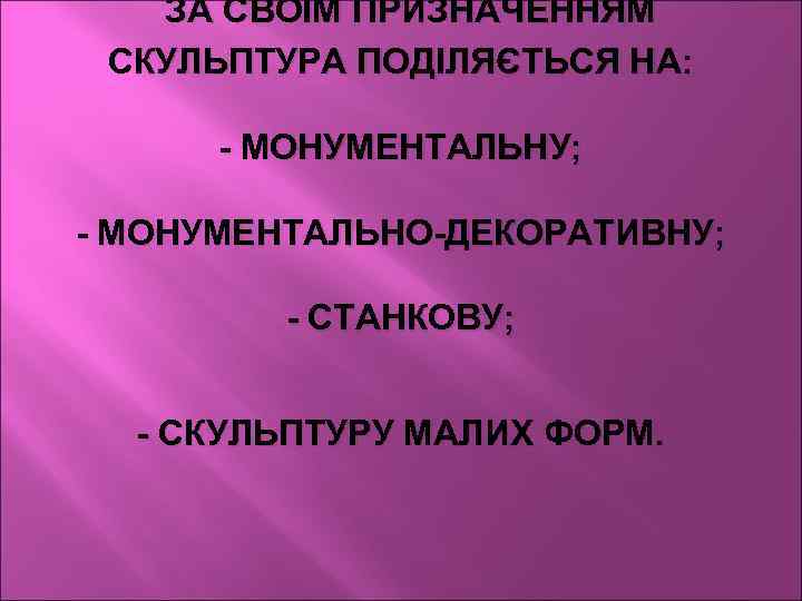 ЗА СВОЇМ ПРИЗНАЧЕННЯМ СКУЛЬПТУРА ПОДІЛЯЄТЬСЯ НА: - МОНУМЕНТАЛЬНУ; - МОНУМЕНТАЛЬНО-ДЕКОРАТИВНУ; - СТАНКОВУ; - СКУЛЬПТУРУ
