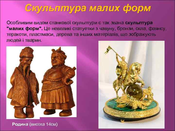 Скульптура малих форм Особливим видом станкової скульптури є так звана скульптура "малих форм". Це