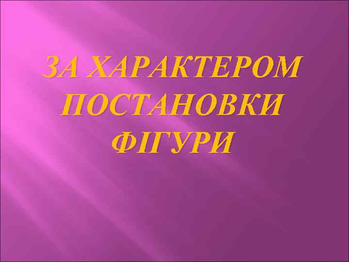 ЗА ХАРАКТЕРОМ ПОСТАНОВКИ ФІГУРИ 