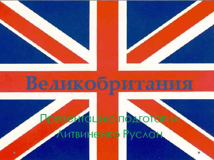 Великобритания Презентацию подготовил Литвиненко Руслан 