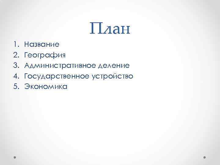 План 1. 2. 3. 4. 5. Название География Административное деление Государственное устройство Экономика 