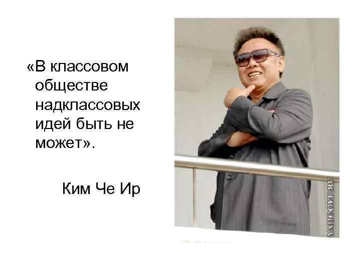  «В классовом обществе надклассовых идей быть не может» . Ким Че Ир 