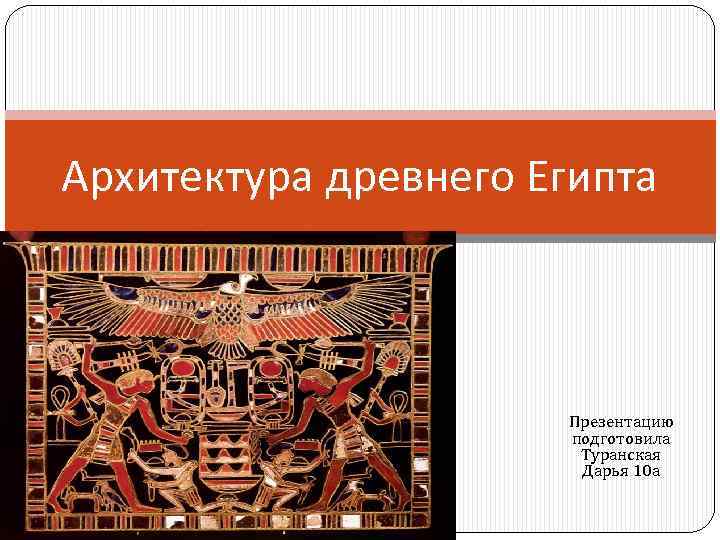 Архитектура древнего Египта Презентацию подготовила Туранская Дарья 10 а 