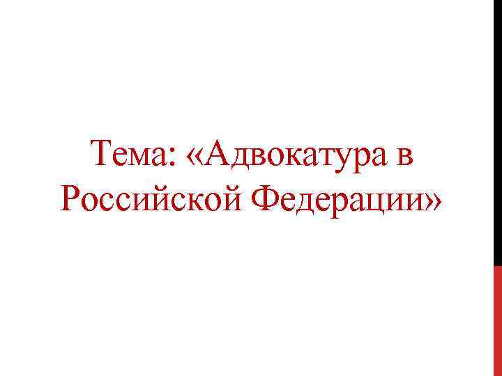 Тема: «Адвокатура в Российской Федерации» 