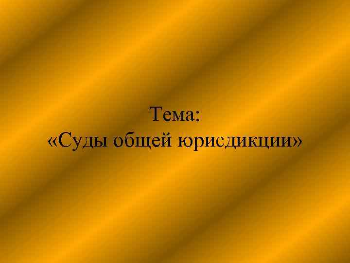 Тема: «Суды общей юрисдикции» 
