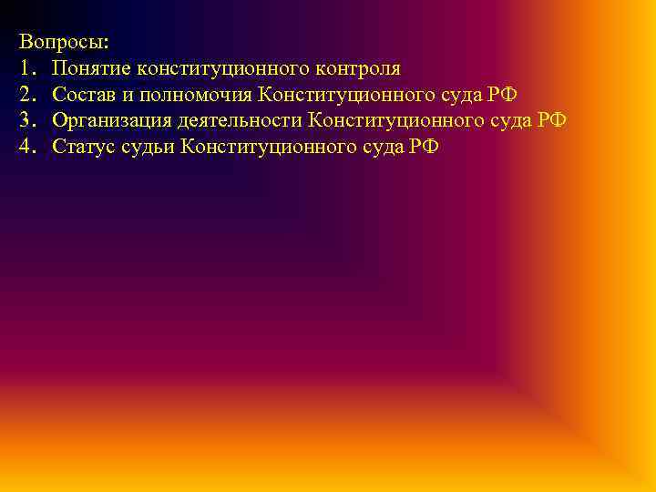 Вопросы: 1. Понятие конституционного контроля 2. Состав и полномочия Конституционного суда РФ 3. Организация