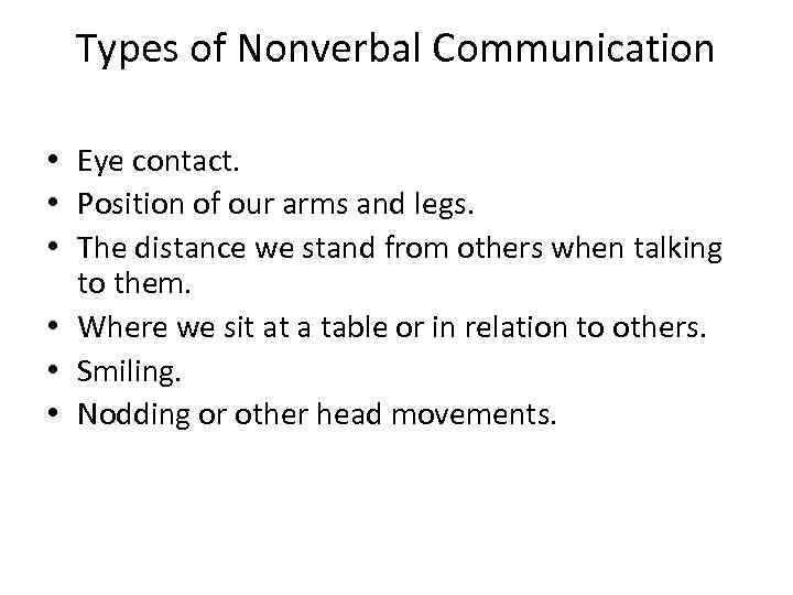 Types of Nonverbal Communication • Eye contact. • Position of our arms and legs.