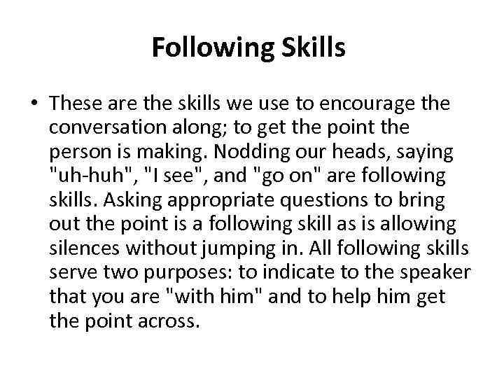 Following Skills • These are the skills we use to encourage the conversation along;