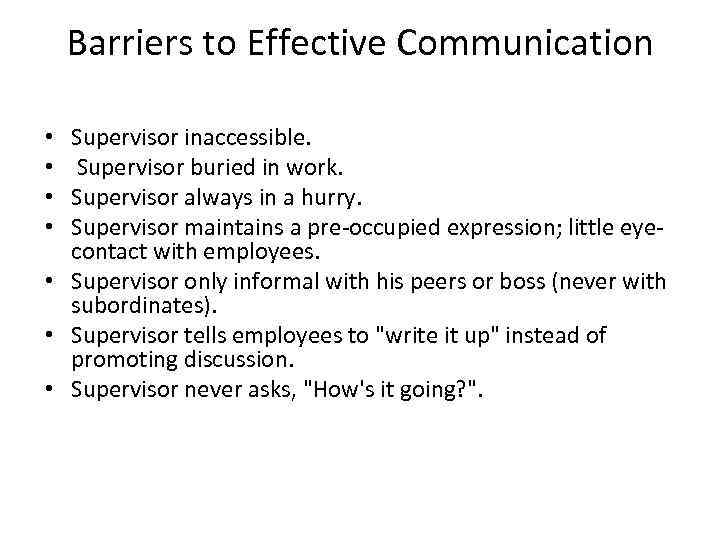 Barriers to Effective Communication Supervisor inaccessible. Supervisor buried in work. Supervisor always in a