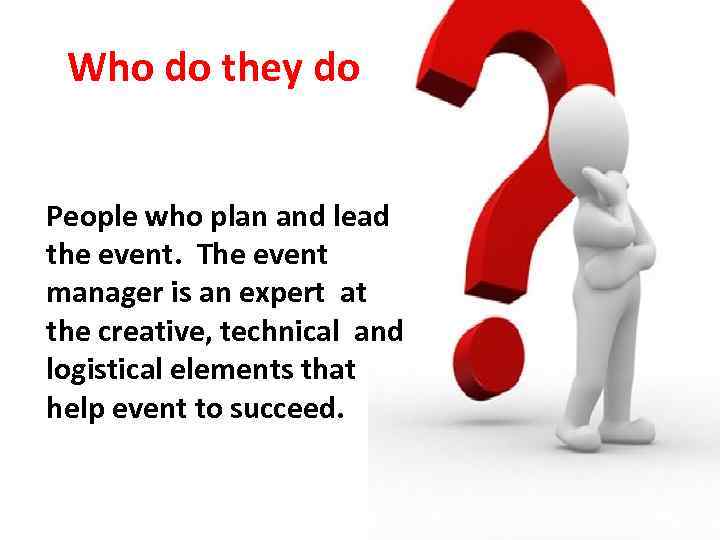 Who do they do People who plan and lead the event. The event manager