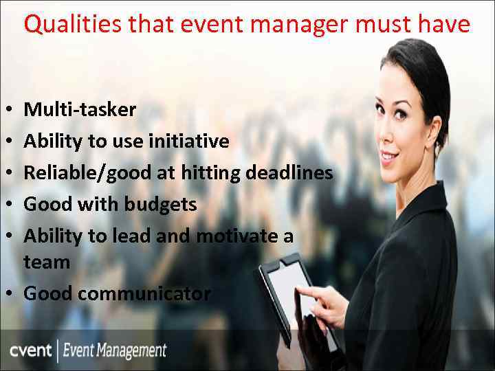 Qualities that event manager must have Multi-tasker Ability to use initiative Reliable/good at hitting