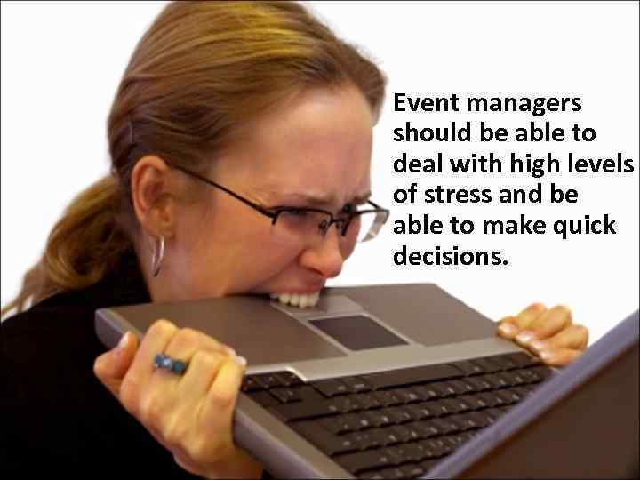Event managers should be able to deal with high levels of stress and be