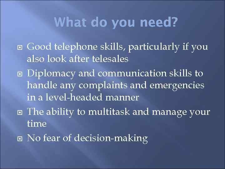What do you need? Good telephone skills, particularly if you also look after telesales