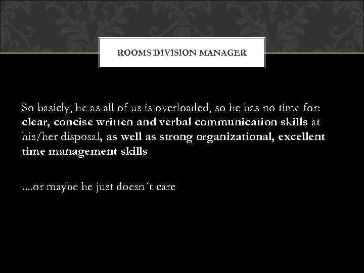 ROOMS DIVISION MANAGER So basicly, he as all of us is overloaded, so he