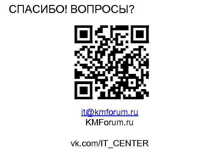 СПАСИБО! ВОПРОСЫ? it@kmforum. ru KMForum. ru vk. com/IT_CENTER 