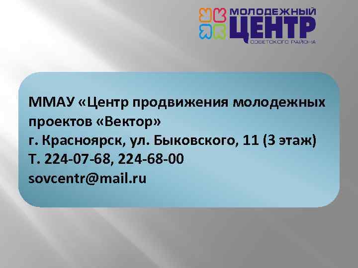 ММАУ «Центр продвижения молодежных проектов «Вектор» г. Красноярск, ул. Быковского, 11 (3 этаж) Т.