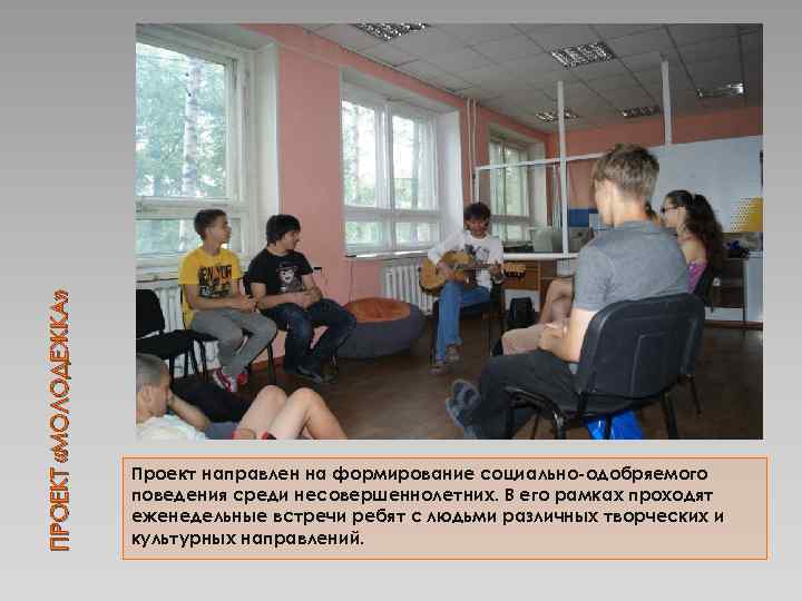 ПРОЕКТ «МОЛОДЕЖКА» Проект направлен на формирование социально-одобряемого поведения среди несовершеннолетних. В его рамках проходят