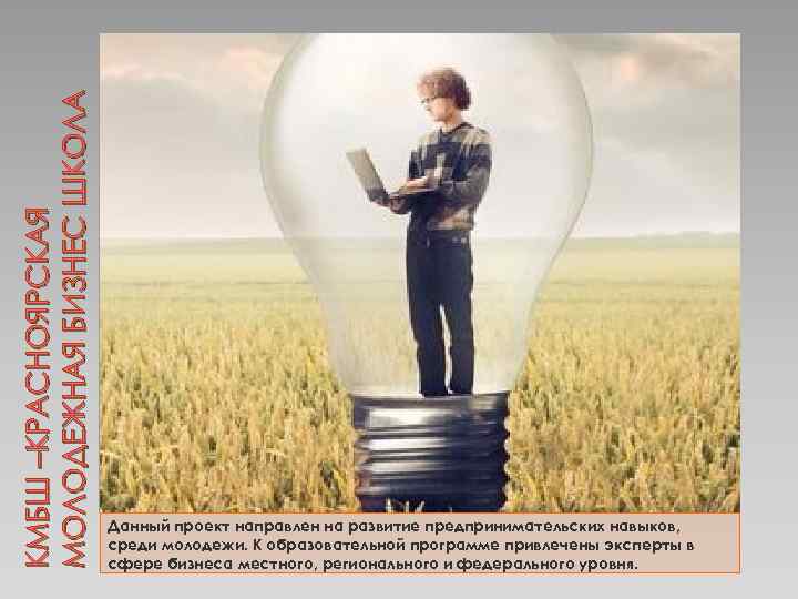 КМБШ –КРАСНОЯРСКАЯ МОЛОДЕЖНАЯ БИЗНЕС ШКОЛА Данный проект направлен на развитие предпринимательских навыков, среди молодежи.