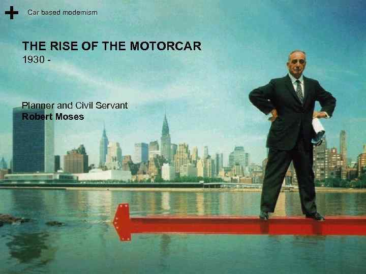 Car based modernism THE RISE OF THE MOTORCAR 1930 - Planner and Civil Servant