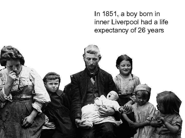 In 1851, a boy born in inner Liverpool had a life expectancy of 26