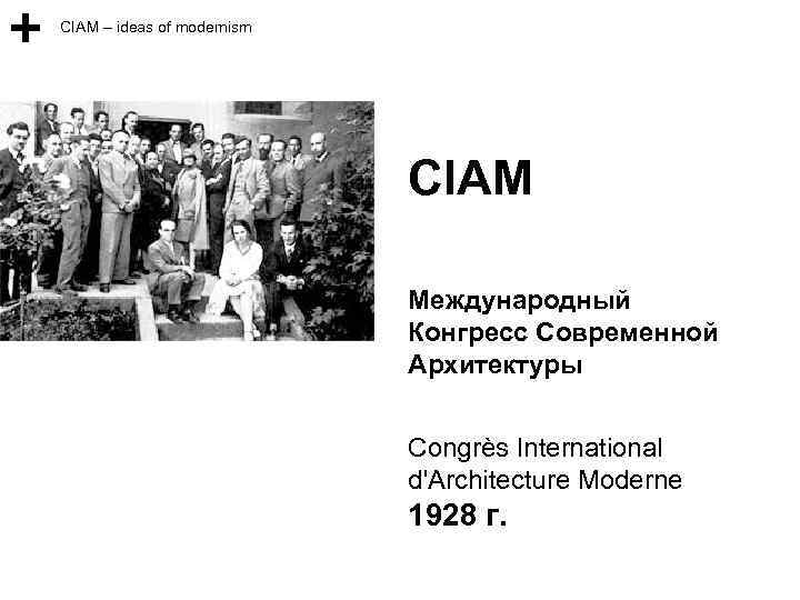 CIAM – ideas of modernism CIAM Международный Конгресс Современной Архитектуры Congrès International d'Architecture Moderne