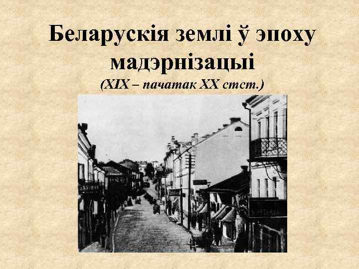 Беларускія землі ў эпоху мадэрнізацыі (ХІХ – пачатак ХХ стст. ) 