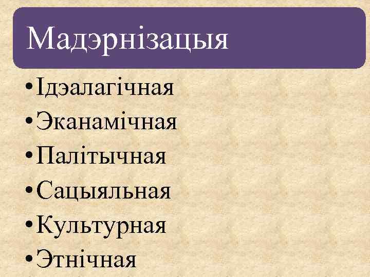 Мадэрнізацыя • Ідэалагічная • Эканамічная • Палітычная • Сацыяльная • Культурная • Этнічная 