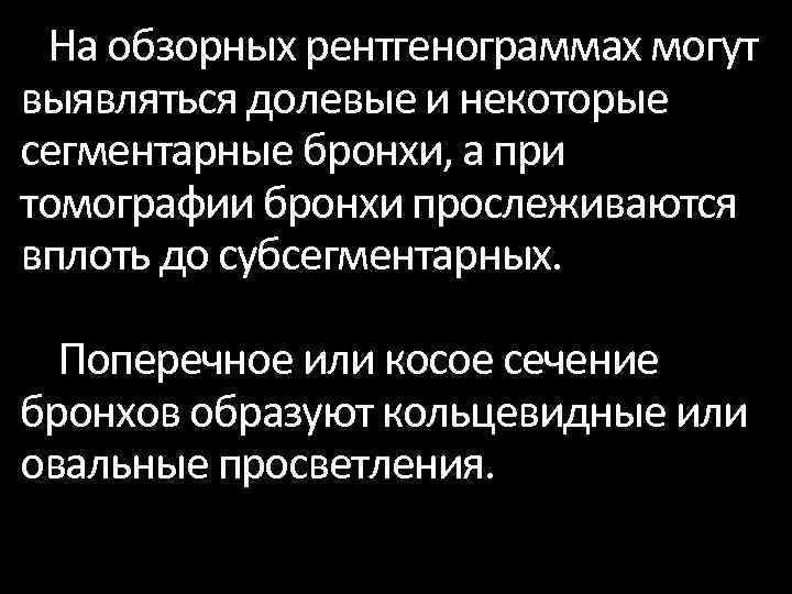 На обзорных рентгенограммах могут выявляться долевые и некоторые сегментарные бронхи, а при томографии бронхи